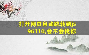 打开网页自动跳转到js96110,会不会找你