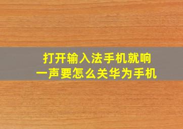 打开输入法手机就响一声要怎么关华为手机