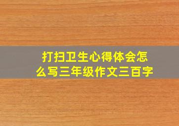 打扫卫生心得体会怎么写三年级作文三百字