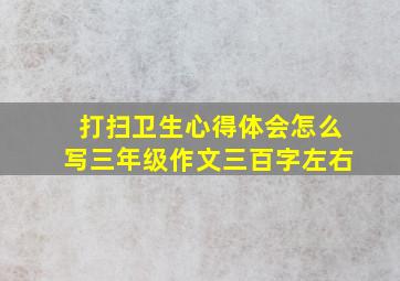 打扫卫生心得体会怎么写三年级作文三百字左右