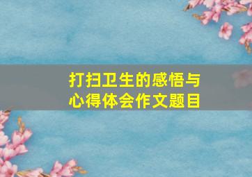 打扫卫生的感悟与心得体会作文题目