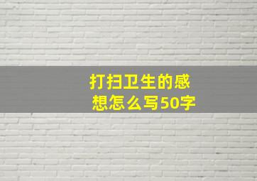 打扫卫生的感想怎么写50字