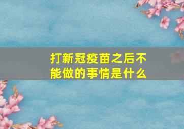 打新冠疫苗之后不能做的事情是什么