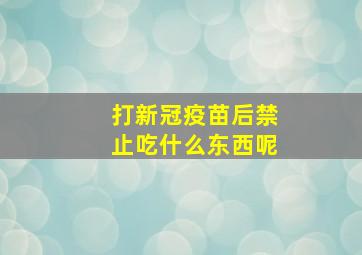 打新冠疫苗后禁止吃什么东西呢