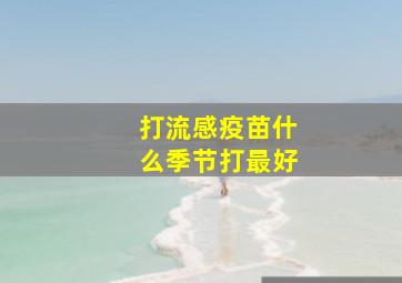 打流感疫苗什么季节打最好