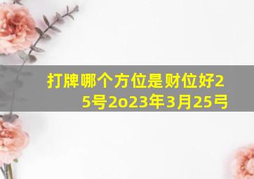 打牌哪个方位是财位好25号2o23年3月25弓