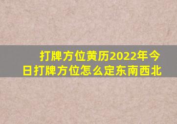 打牌方位黄历2022年今日打牌方位怎么定东南西北