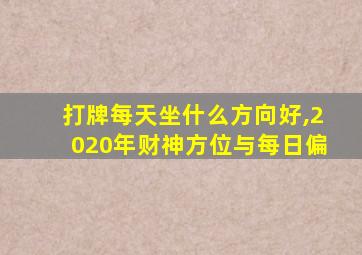 打牌每天坐什么方向好,2020年财神方位与每日偏