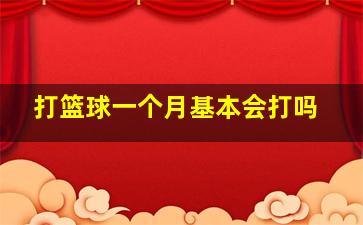 打篮球一个月基本会打吗