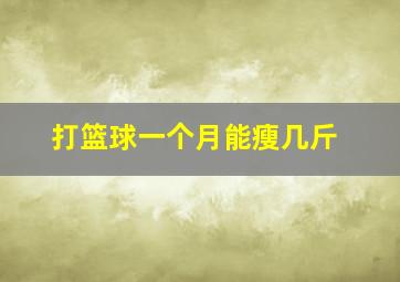 打篮球一个月能瘦几斤