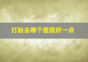 打胎去哪个医院好一点