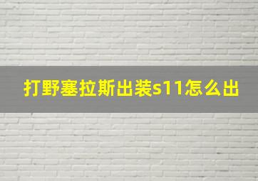 打野塞拉斯出装s11怎么出