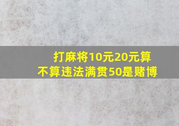 打麻将10元20元算不算违法满贯50是赌博