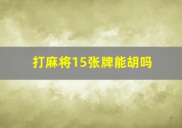 打麻将15张牌能胡吗