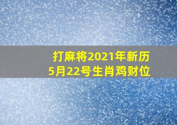 打麻将2021年新历5月22号生肖鸡财位