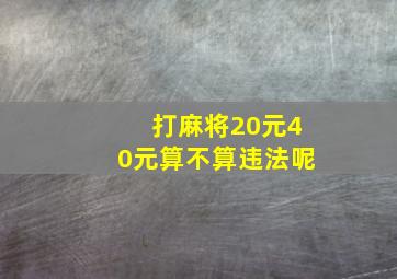 打麻将20元40元算不算违法呢