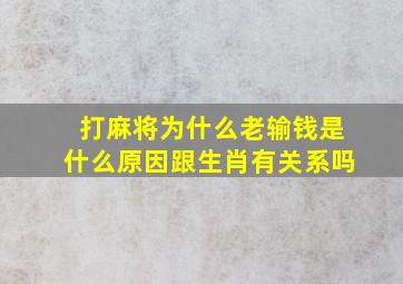 打麻将为什么老输钱是什么原因跟生肖有关系吗