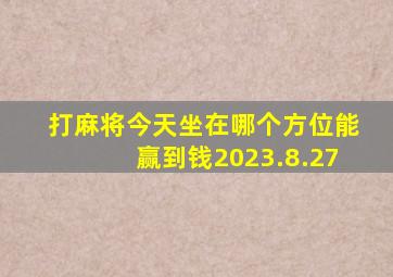 打麻将今天坐在哪个方位能赢到钱2023.8.27