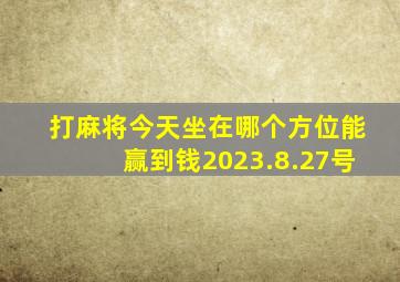 打麻将今天坐在哪个方位能赢到钱2023.8.27号