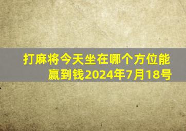 打麻将今天坐在哪个方位能赢到钱2024年7月18号