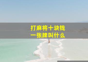 打麻将十块钱一张牌叫什么