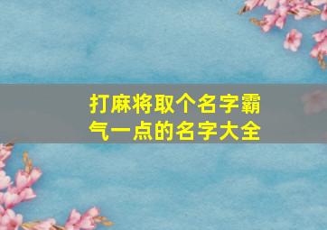 打麻将取个名字霸气一点的名字大全