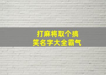 打麻将取个搞笑名字大全霸气