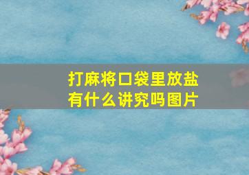 打麻将口袋里放盐有什么讲究吗图片