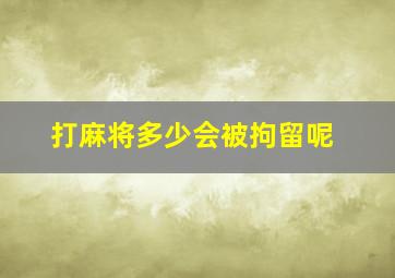 打麻将多少会被拘留呢