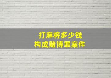 打麻将多少钱构成赌博罪案件