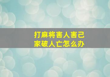 打麻将害人害己家破人亡怎么办