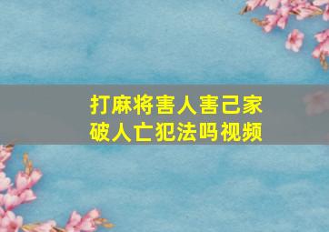 打麻将害人害己家破人亡犯法吗视频