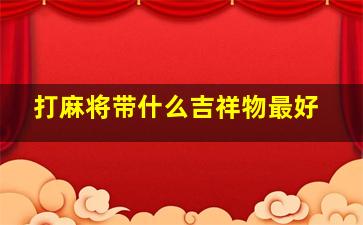 打麻将带什么吉祥物最好