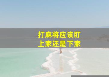 打麻将应该盯上家还是下家