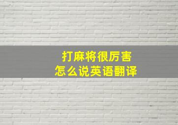 打麻将很厉害怎么说英语翻译