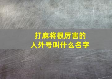 打麻将很厉害的人外号叫什么名字