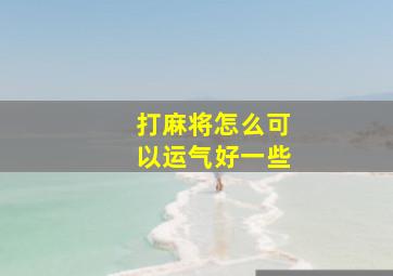 打麻将怎么可以运气好一些