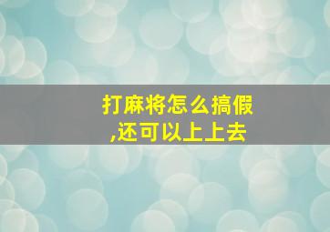 打麻将怎么搞假,还可以上上去