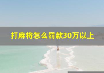 打麻将怎么罚款30万以上