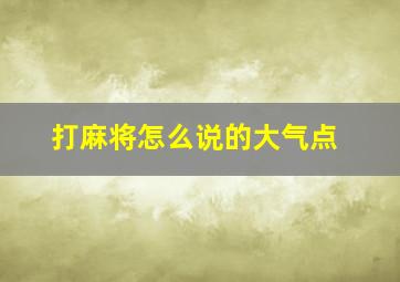 打麻将怎么说的大气点