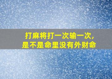 打麻将打一次输一次,是不是命里没有外财命