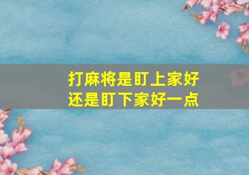 打麻将是盯上家好还是盯下家好一点