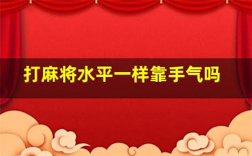 打麻将水平一样靠手气吗