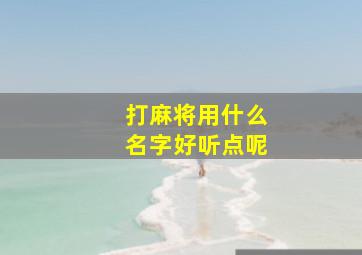 打麻将用什么名字好听点呢