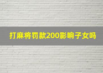 打麻将罚款200影响子女吗