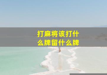 打麻将该打什么牌留什么牌