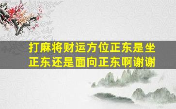 打麻将财运方位正东是坐正东还是面向正东啊谢谢