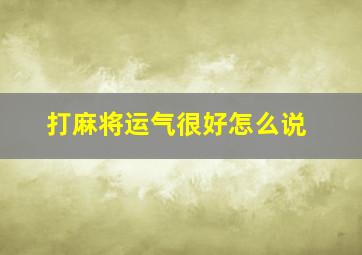 打麻将运气很好怎么说