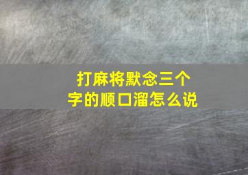 打麻将默念三个字的顺口溜怎么说