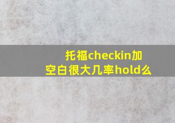 托福checkin加空白很大几率hold么